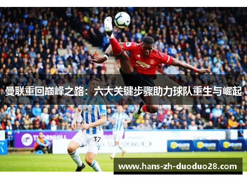 曼联重回巅峰之路：六大关键步骤助力球队重生与崛起