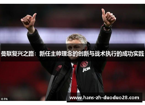 曼联复兴之路:新任主帅理念的创新与战术执行的成功实践 曼联复兴之路:新任主帅理念的创新与战术执行的成功实践