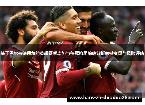 基于巴尔韦德视角的英超赛季走势与争冠格局前瞻分析关键变量与风险评估 基于巴尔韦德视角的英超赛季走势与争冠格局前瞻分析关键变量与风险评估
