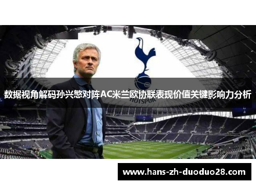 数据视角解码孙兴慜对阵AC米兰欧协联表现价值关键影响力分析 数据视角解码孙兴慜对阵AC米兰欧协联表现价值关键影响力分析