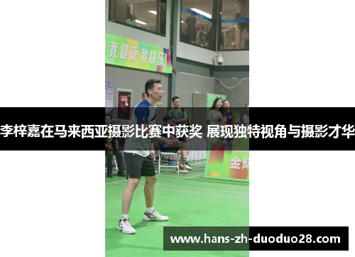 李梓嘉在马来西亚摄影比赛中获奖 展现独特视角与摄影才华 李梓嘉在马来西亚摄影比赛中获奖 展现独特视角与摄影才华