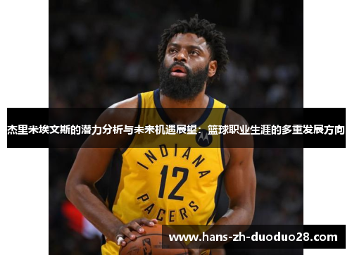 杰里米埃文斯的潜力分析与未来机遇展望:篮球职业生涯的多重发展方向 杰里米埃文斯的潜力分析与未来机遇展望:篮球职业生涯的多重发展方向