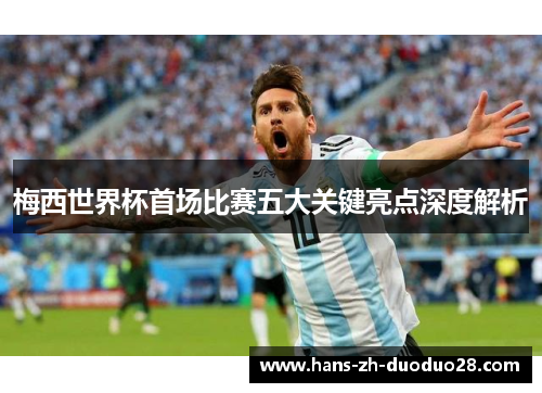 梅西世界杯首场比赛五大关键亮点深度解析 梅西世界杯首场比赛五大关键亮点深度解析