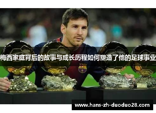 梅西家庭背后的故事与成长历程如何塑造了他的足球事业
