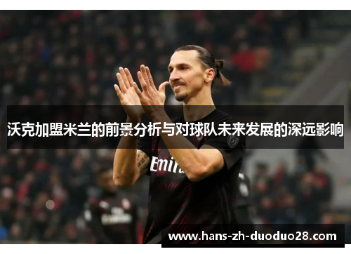 沃克加盟米兰的前景分析与对球队未来发展的深远影响