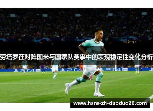 劳塔罗在对阵国米与国家队赛事中的表现稳定性变化分析