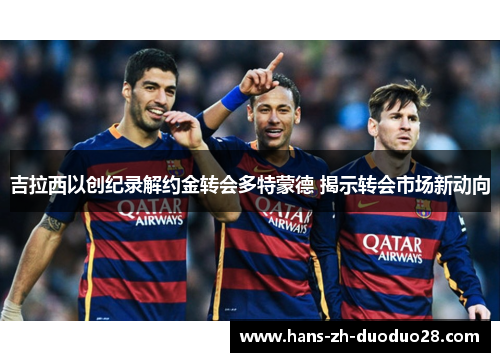 吉拉西以创纪录解约金转会多特蒙德 揭示转会市场新动向