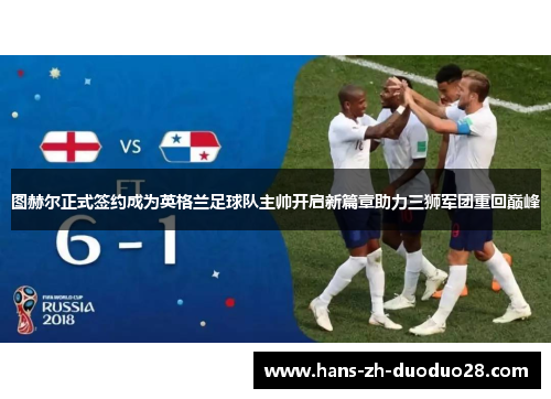 图赫尔正式签约成为英格兰足球队主帅开启新篇章助力三狮军团重回巅峰