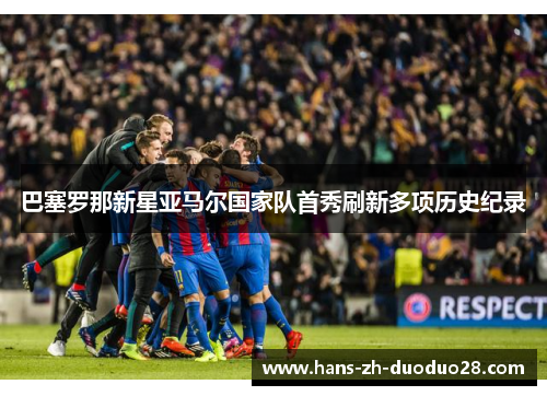 巴塞罗那新星亚马尔国家队首秀刷新多项历史纪录