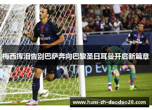 梅西挥泪告别巴萨奔向巴黎圣日耳曼开启新篇章 梅西挥泪告别巴萨奔向巴黎圣日耳曼开启新篇章