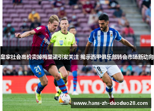 皇家社会高价卖掉梅里诺引发关注 揭示西甲俱乐部转会市场新动向