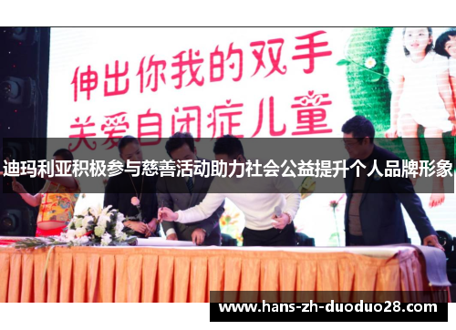 迪玛利亚积极参与慈善活动助力社会公益提升个人品牌形象 迪玛利亚积极参与慈善活动助力社会公益提升个人品牌形象
