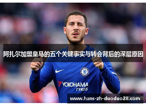 阿扎尔加盟皇马的五个关键事实与转会背后的深层原因 阿扎尔加盟皇马的五个关键事实与转会背后的深层原因