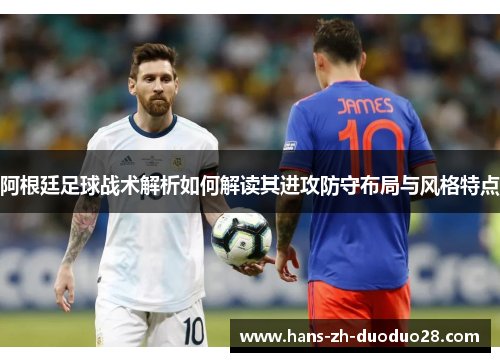 阿根廷足球战术解析如何解读其进攻防守布局与风格特点 阿根廷足球战术解析如何解读其进攻防守布局与风格特点